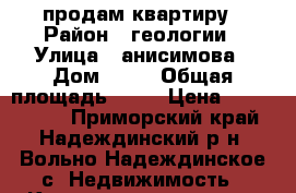 продам квартиру › Район ­ геологии › Улица ­ анисимова › Дом ­ 86 › Общая площадь ­ 40 › Цена ­ 2 650 000 - Приморский край, Надеждинский р-н, Вольно-Надеждинское с. Недвижимость » Квартиры продажа   